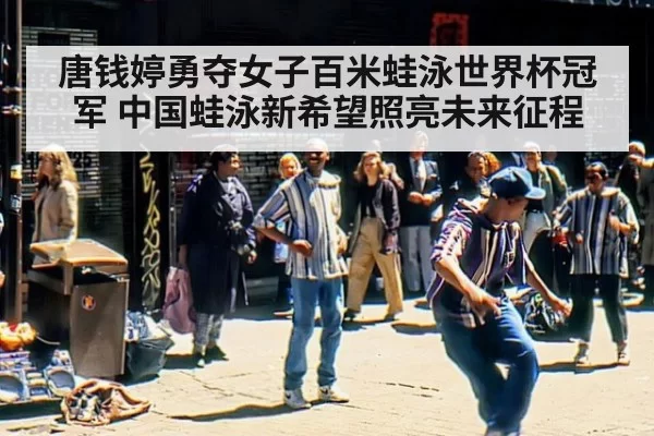 唐钱婷勇夺女子百米蛙泳世界杯冠军 中国蛙泳新希望照亮未来征程