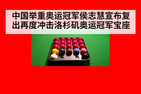 中国举重奥运冠军侯志慧宣布复出再度冲击洛杉矶奥运冠军宝座