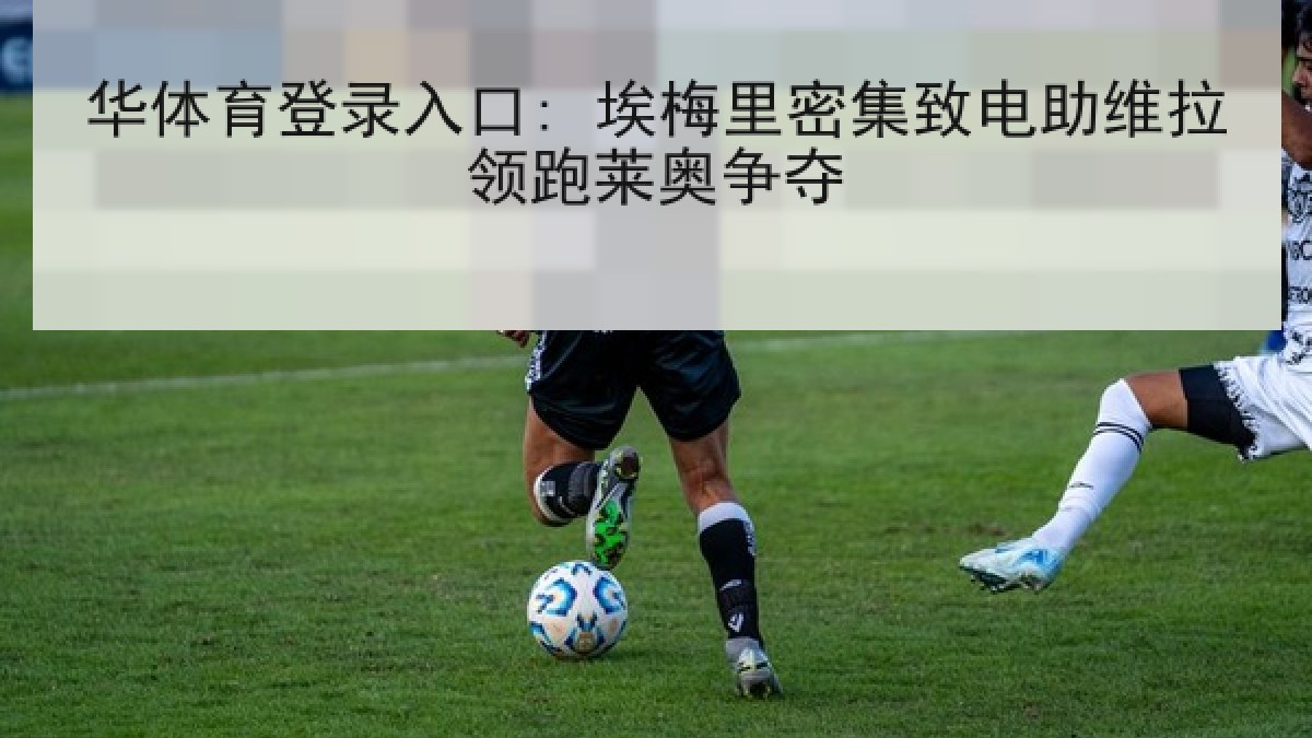 华体育登录入口: 埃梅里密集致电助维拉领跑莱奥争夺