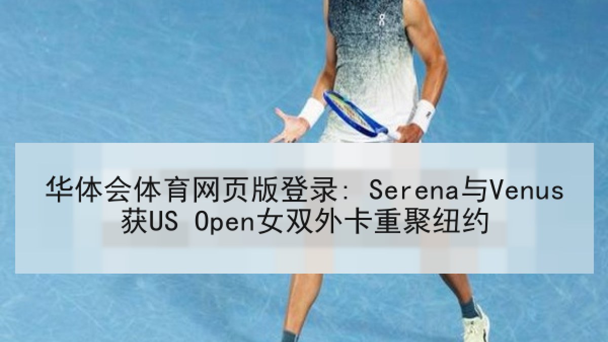 华体会体育网页版登录: Serena与Venus获US Open女双外卡重聚纽约