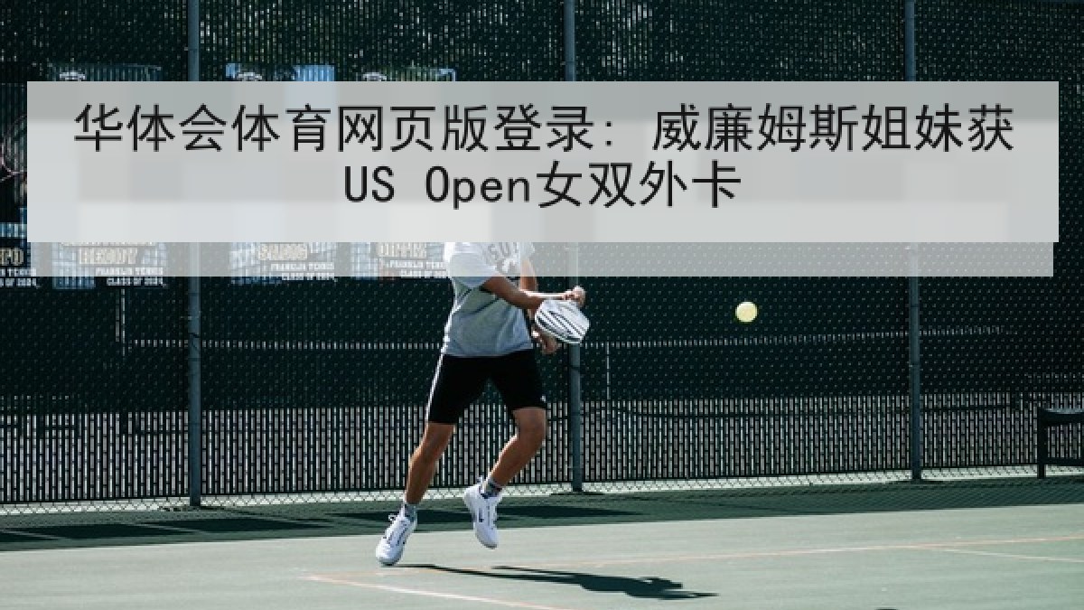 华体会体育网页版登录: 威廉姆斯姐妹获US Open女双外卡 华体会体育网页版登录: 威廉姆斯姐妹获US Open女双外卡
